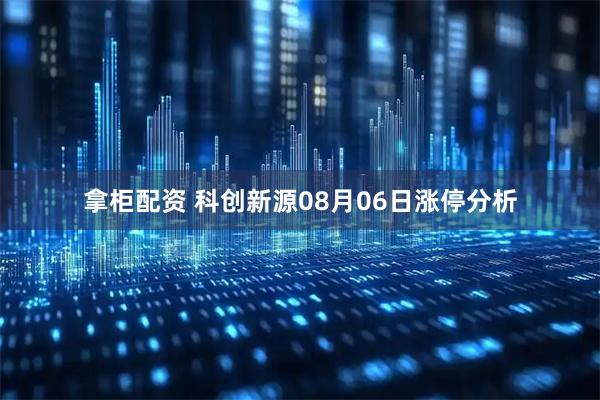拿柜配资 科创新源08月06日涨停分析