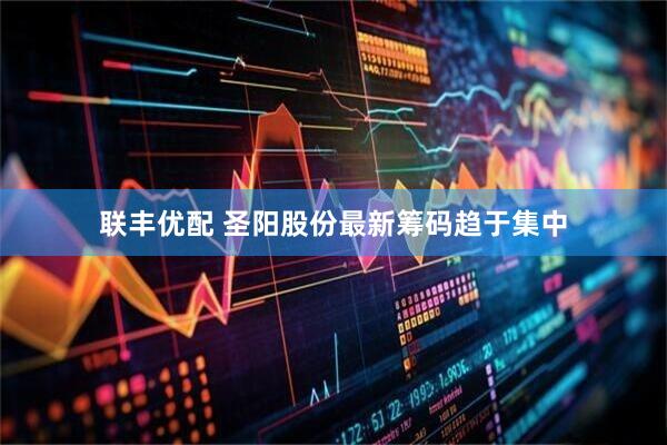 联丰优配 圣阳股份最新筹码趋于集中
