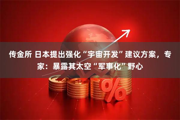 传金所 日本提出强化“宇宙开发”建议方案，专家：暴露其太空“军事化”野心