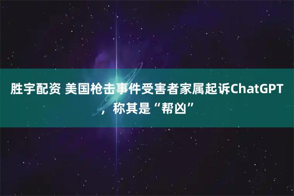 胜宇配资 美国枪击事件受害者家属起诉ChatGPT，称其是“帮凶”
