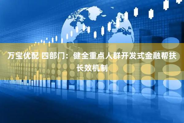 万宝优配 四部门：健全重点人群开发式金融帮扶长效机制
