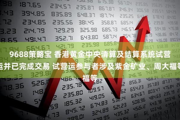9688策略宝 香港黄金中央清算及结算系统试营运并已完成交易 试营运参与者涉及紫金矿业、周大福等