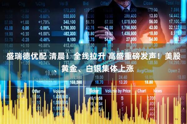盛瑞德优配 清晨!全线拉升 高盛重磅发声!美股、黄金、白银集体上涨