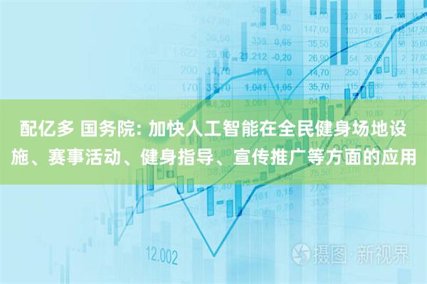 配亿多 国务院: 加快人工智能在全民健身场地设施、赛事活动、健身指导、宣传推广等方面的应用