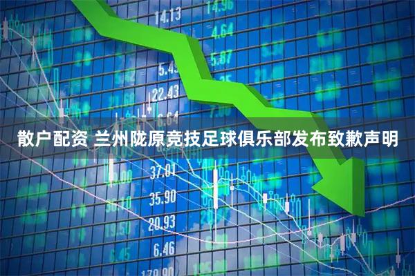 散户配资 兰州陇原竞技足球俱乐部发布致歉声明